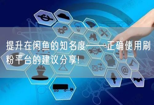 提升在闲鱼的知名度——正确使用刷粉平台的建议分享!