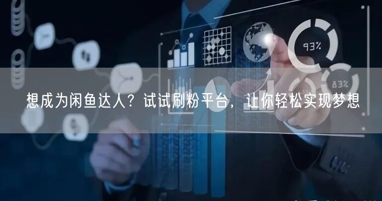 想成为闲鱼达人？试试刷粉平台，让你轻松实现梦想