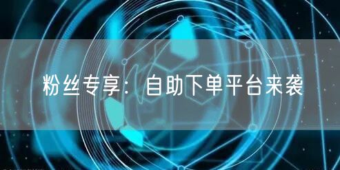 粉丝专享：自助下单平台来袭