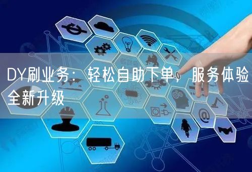 DY刷业务：轻松自助下单，服务体验全新升级
