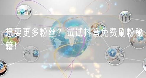 想要更多粉丝？试试抖音免费刷粉秘籍！