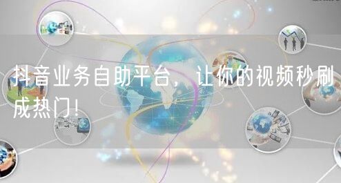 抖音业务自助平台,让你的视频秒刷成热门!
