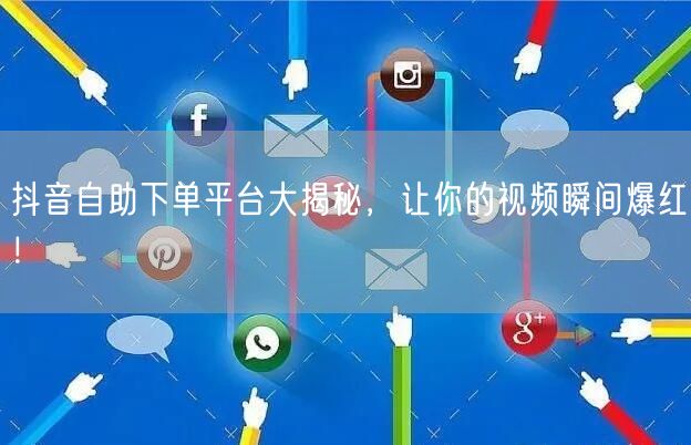 抖音自助下单平台大揭秘,让你的视频瞬间爆红!