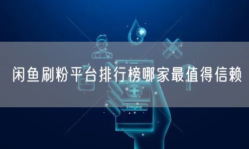 闲鱼刷粉平台排行榜哪家最值得信赖