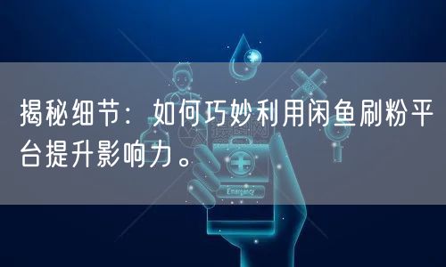 揭秘细节：如何巧妙利用闲鱼刷粉平台提升影响力。