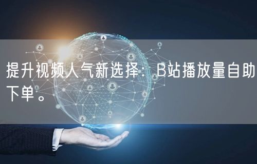 提升视频人气新选择:B站播放量自助下单。