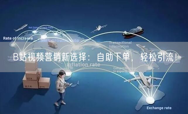 B站视频营销新选择:自助下单,轻松引流!