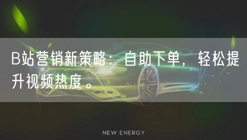 B站营销新策略:自助下单,轻松提升视频热度。