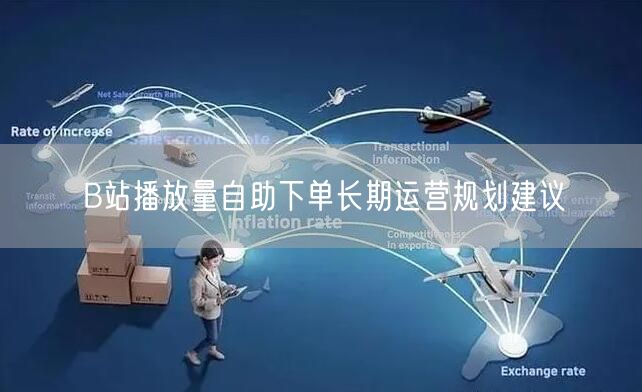 B站播放量自助下单长期运营规划建议