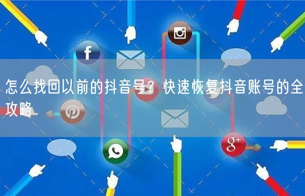 怎么找回以前的抖音号？快速恢复抖音账号的全攻略