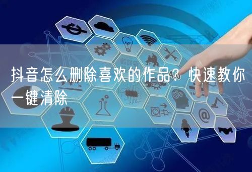 抖音怎么删除喜欢的作品?快速教你一键清除