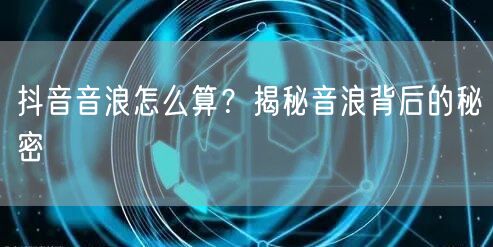 抖音音浪怎么算?揭秘音浪背后的秘密