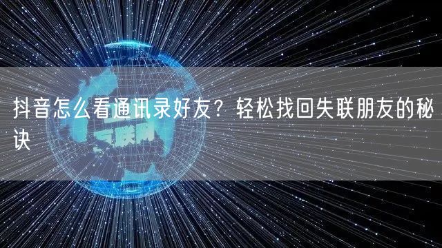 抖音怎么看通讯录好友？轻松找回失联朋友的秘诀