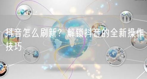 抖音怎么刷新？解锁抖音的全新操作技巧