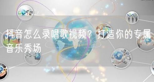 抖音怎么录唱歌视频？打造你的专属音乐秀场