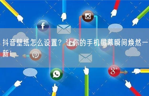 抖音壁纸怎么设置？让你的手机屏幕瞬间焕然一新！