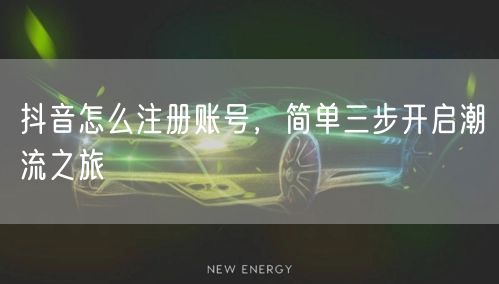 抖音怎么注册账号，简单三步开启潮流之旅