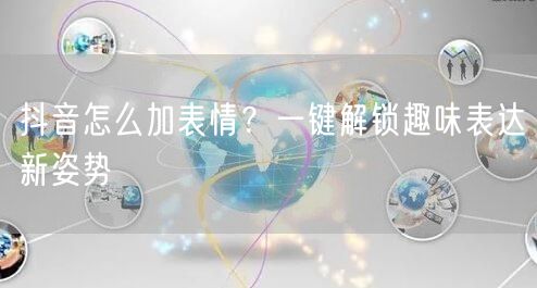 抖音怎么加表情？一键解锁趣味表达新姿势