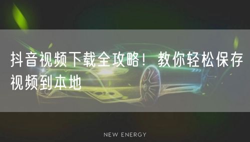 抖音视频下载全攻略！教你轻松保存视频到本地