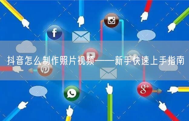 抖音怎么制作照片视频——新手快速上手指南
