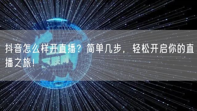 抖音怎么样开直播？简单几步，轻松开启你的直播之旅！
