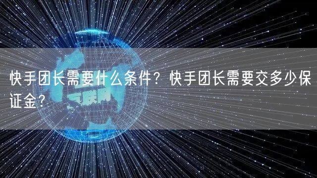 快手团长需要什么条件？快手团长需要交多少保证金？