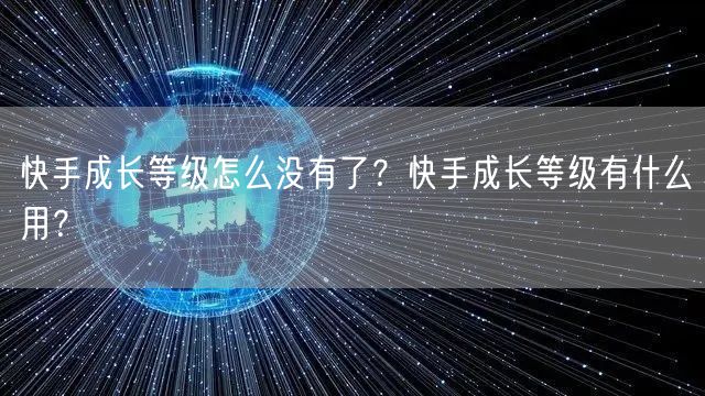 快手成长等级怎么没有了？快手成长等级有什么用？
