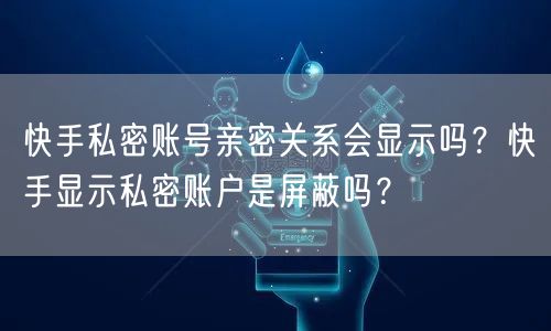 快手私密账号亲密关系会显示吗？快手显示私密账户是屏蔽吗？
