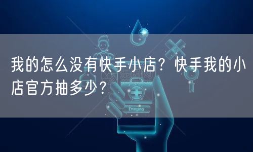 我的怎么没有快手小店?快手我的小店官方抽多少?