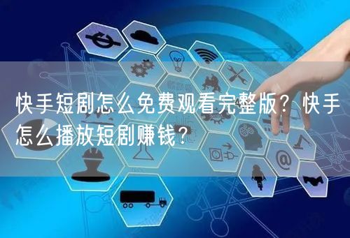 快手短剧怎么免费观看完整版？快手怎么播放短剧赚钱？