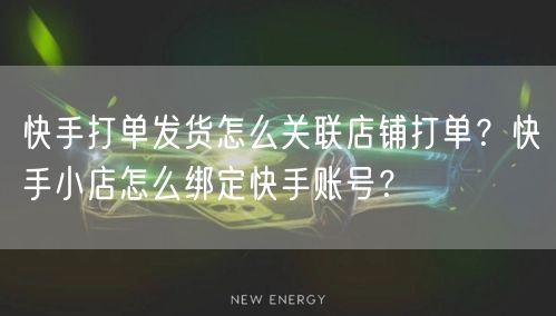 快手打单发货怎么关联店铺打单？快手小店怎么绑定快手账号？