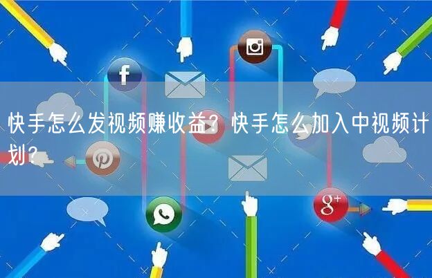 快手怎么发视频赚收益？快手怎么加入中视频计划？