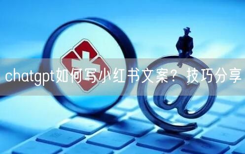chatgpt如何写小红书文案？技巧分享