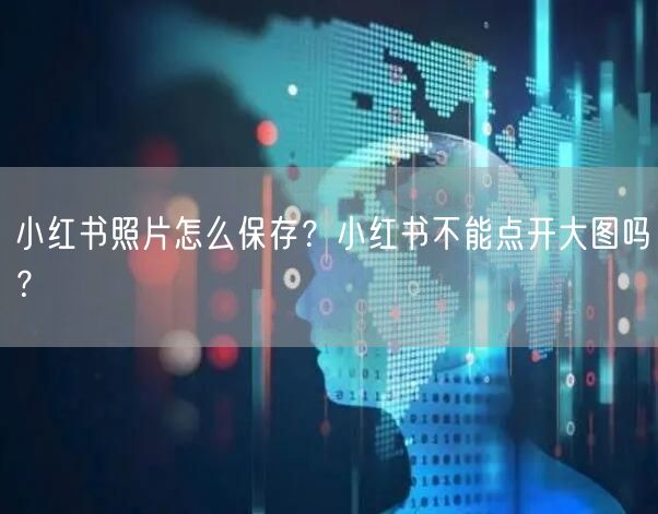 小红书照片怎么保存？小红书不能点开大图吗？