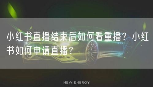 小红书直播结束后如何看重播？小红书如何申请直播？