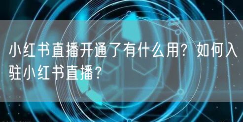 小红书直播开通了有什么用？如何入驻小红书直播？