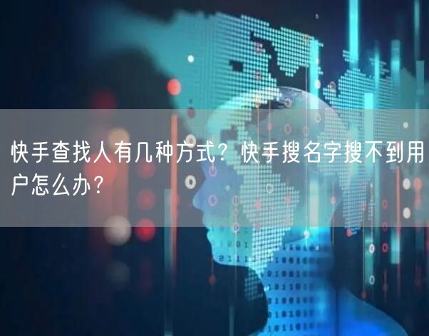 快手查找人有几种方式？快手搜名字搜不到用户怎么办？