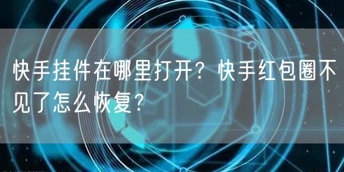 快手挂件在哪里打开?快手红包圈不见了怎么恢复?