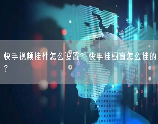 快手视频挂件怎么设置?快手挂橱窗怎么挂的?