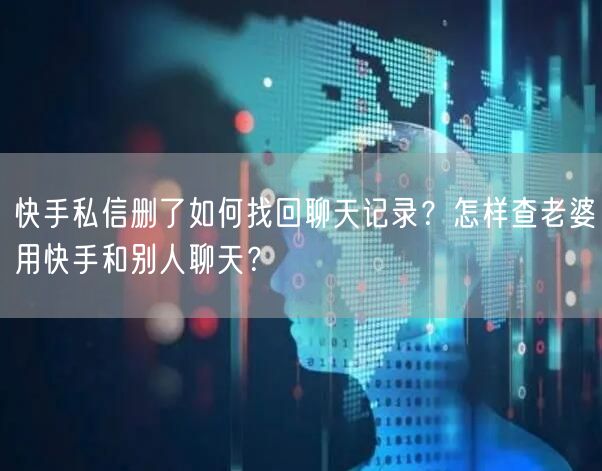 快手私信删了如何找回聊天记录?怎样查老婆用快手和别人聊天?