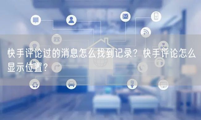 快手评论过的消息怎么找到记录？快手评论怎么显示位置？