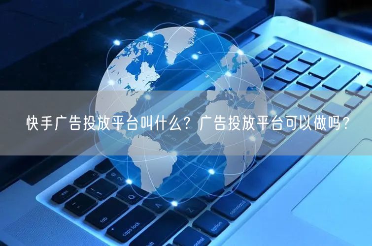 快手广告投放平台叫什么？广告投放平台可以做吗？