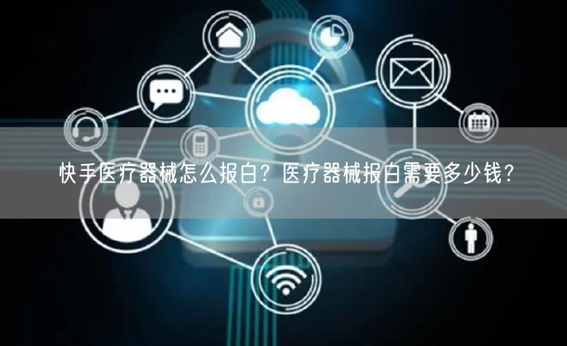 快手医疗器械怎么报白？医疗器械报白需要多少钱？