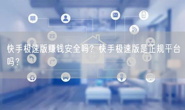 快手极速版赚钱安全吗？快手极速版是正规平台吗？