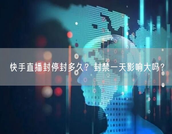 快手直播封停封多久？封禁一天影响大吗？