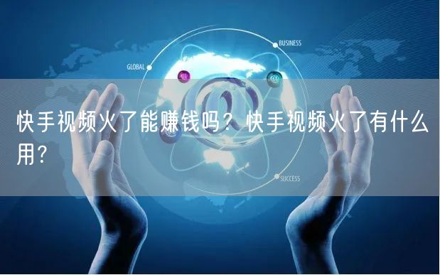 快手视频火了能赚钱吗？快手视频火了有什么用？