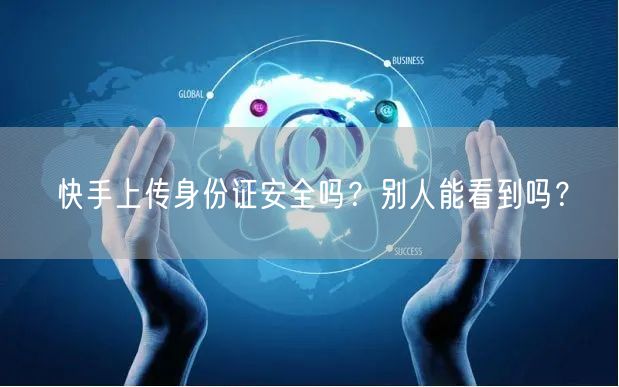 快手上传身份证安全吗？别人能看到吗？