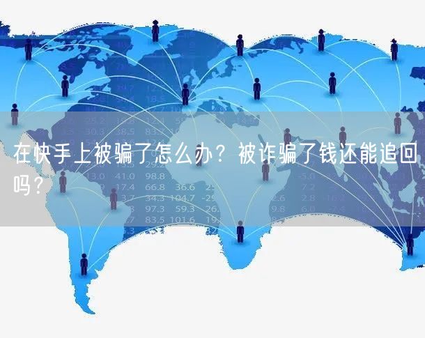 在快手上被骗了怎么办？被诈骗了钱还能追回吗？