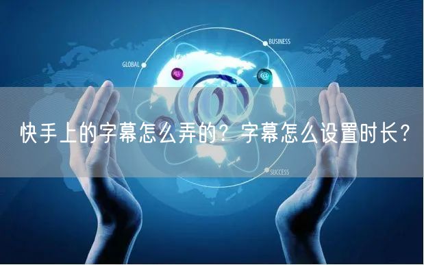 快手上的字幕怎么弄的？字幕怎么设置时长？