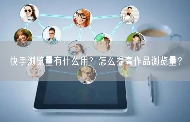 快手浏览量有什么用？怎么提高作品浏览量？